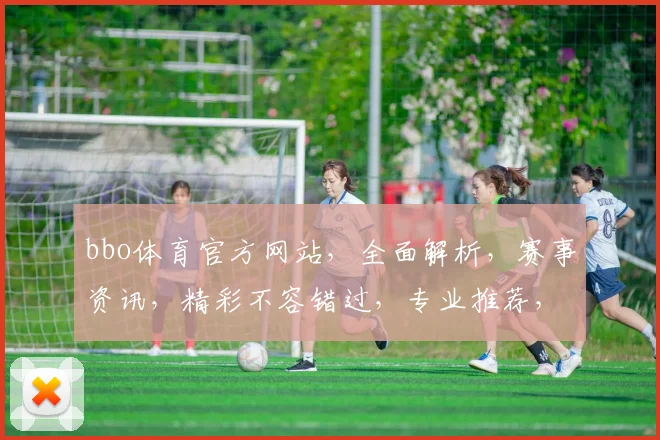 bbo体育官方网站，全面解析，赛事资讯，精彩不容错过，专业推荐，助你畅享体育盛宴，尽在bbo