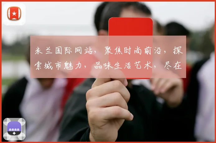 米兰国际网站，聚焦时尚前沿，探索城市魅力，品味生活艺术，尽在掌握