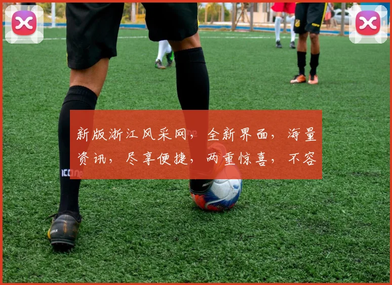 新版浙江风采网，全新界面，海量资讯，尽享便捷，两重惊喜，不容错过